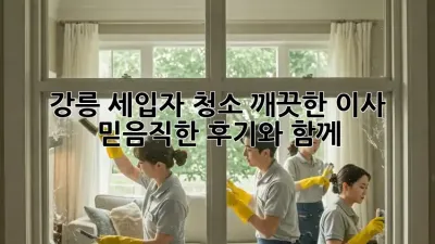 강릉 세입자 청소: 깨끗한 이사, 믿음직한 후기와 함께!