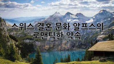 스위스 결혼 문화: 알프스의 로맨틱한 약속